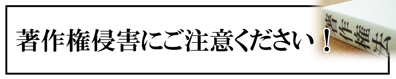 著作権侵害にご注意ください！